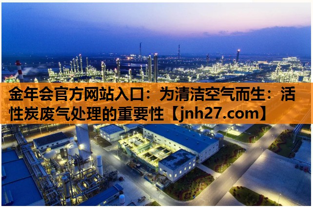 为清洁空气而生：活性炭废气处理的重要性