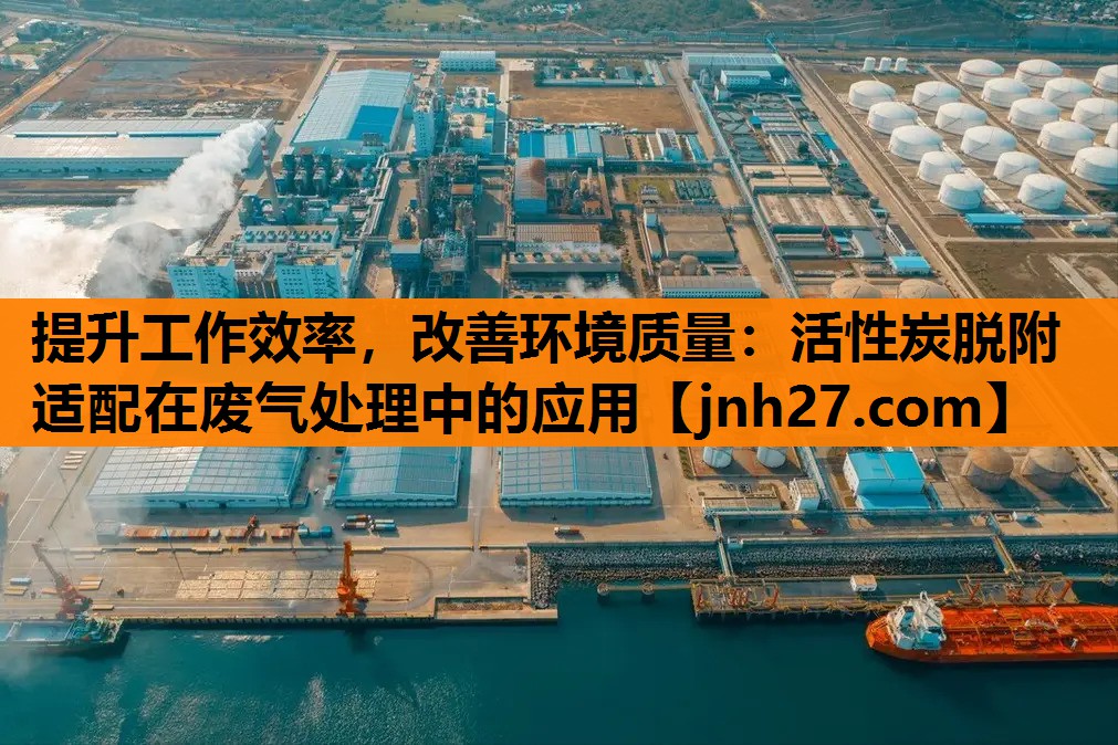 提升工作效率，改善环境质量：活性炭脱附适配在废气处理中的应用