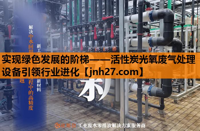 实现绿色发展的阶梯——活性炭光氧废气处理设备引领行业进化