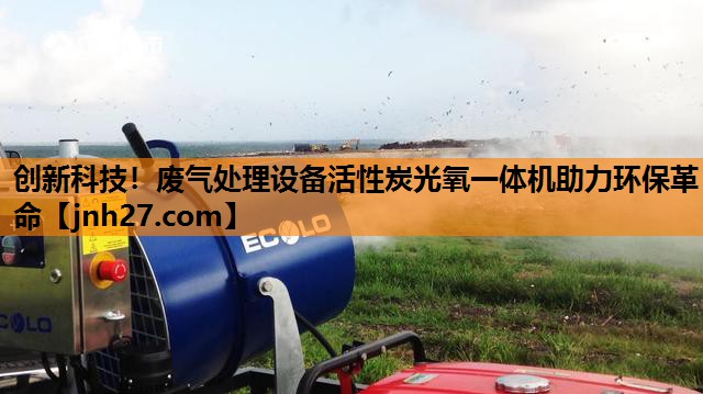 创新科技！废气处理设备活性炭光氧一体机助力环保革命