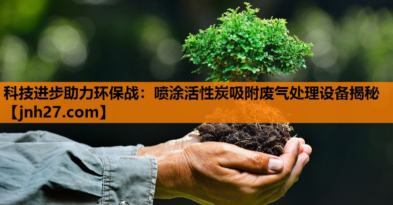 科技进步助力环保战：喷涂活性炭吸附废气处理设备揭秘