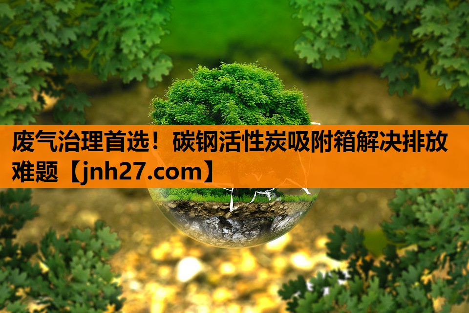 废气治理首选！碳钢活性炭吸附箱解决排放难题