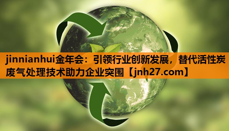 引领行业创新发展，替代活性炭废气处理技术助力企业突围
