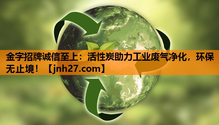 活性炭助力工业废气净化，环保无止境！