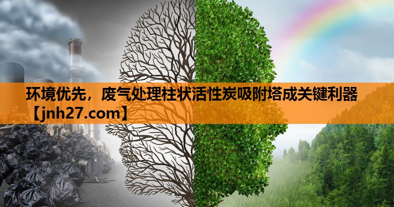 环境优先，废气处理柱状活性炭吸附塔成关键利器