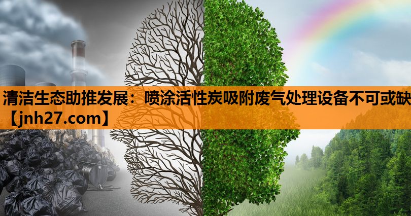 清洁生态助推发展：喷涂活性炭吸附废气处理设备不可或缺
