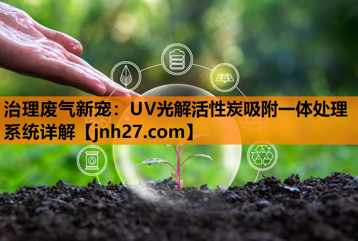 治理废气新宠：UV光解活性炭吸附一体处理系统详解