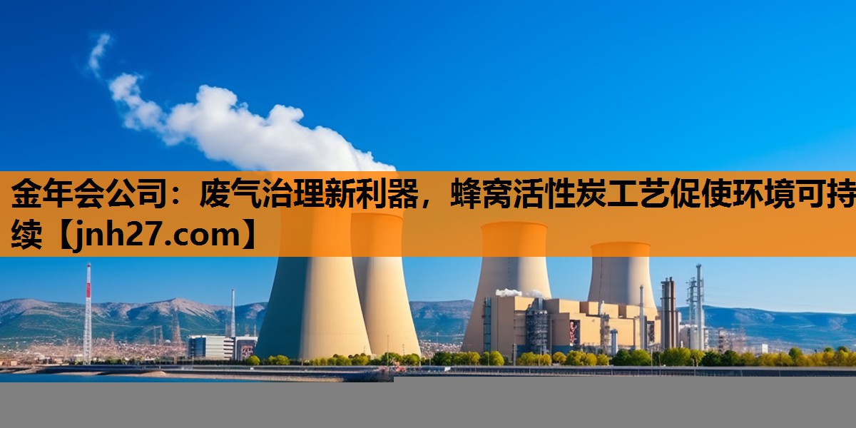 废气治理新利器，蜂窝活性炭工艺促使环境可持续