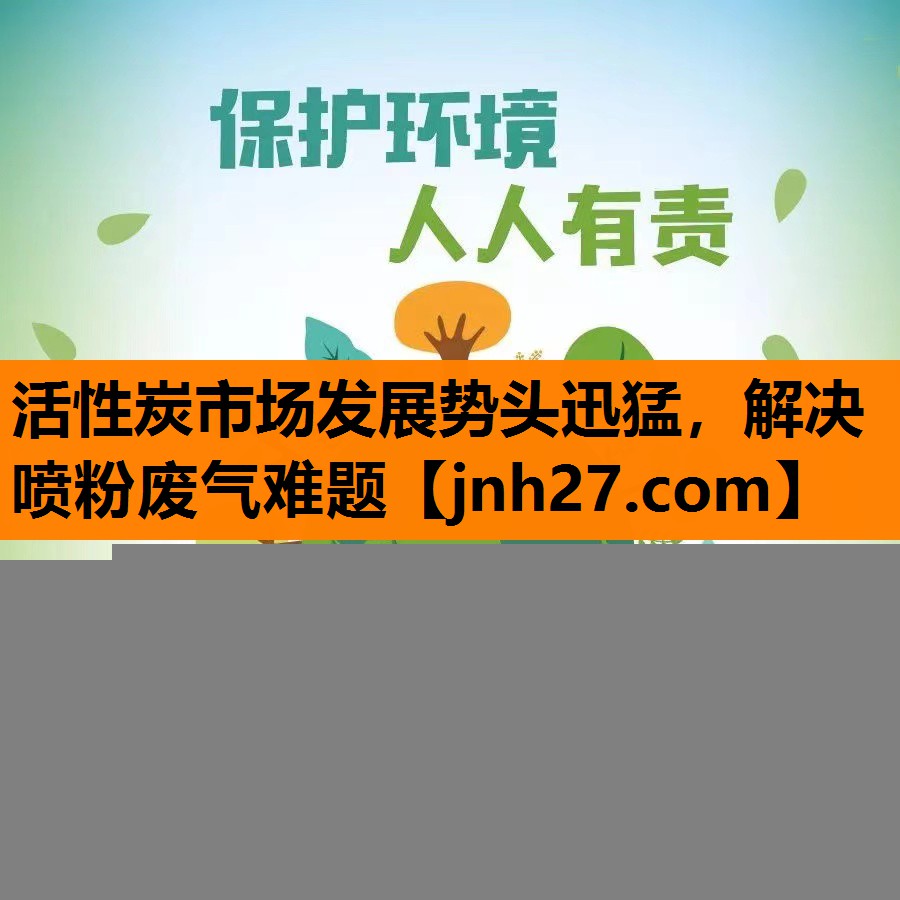 活性炭市场发展势头迅猛，解决喷粉废气难题