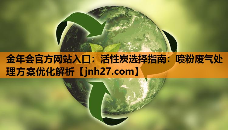 活性炭选择指南：喷粉废气处理方案优化解析