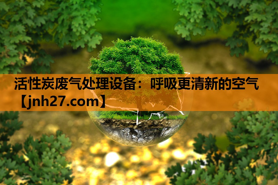 活性炭废气处理设备：呼吸更清新的空气