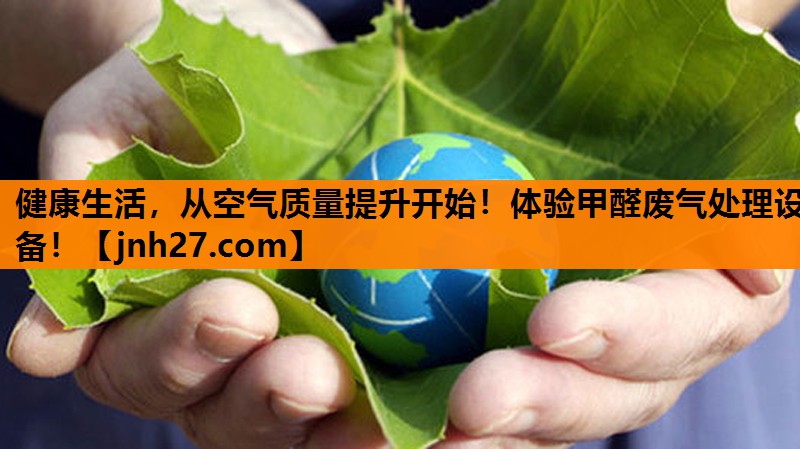 健康生活，从空气质量提升开始！体验甲醛废气处理设备！