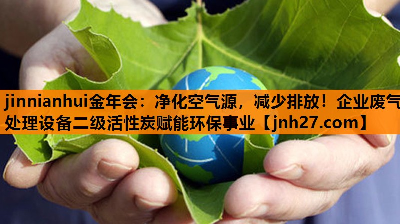 净化空气源，减少排放！企业废气处理设备二级活性炭赋能环保事业