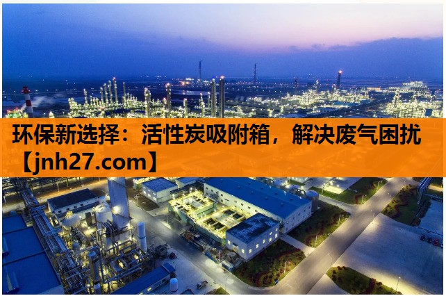 环保新选择：活性炭吸附箱，解决废气困扰