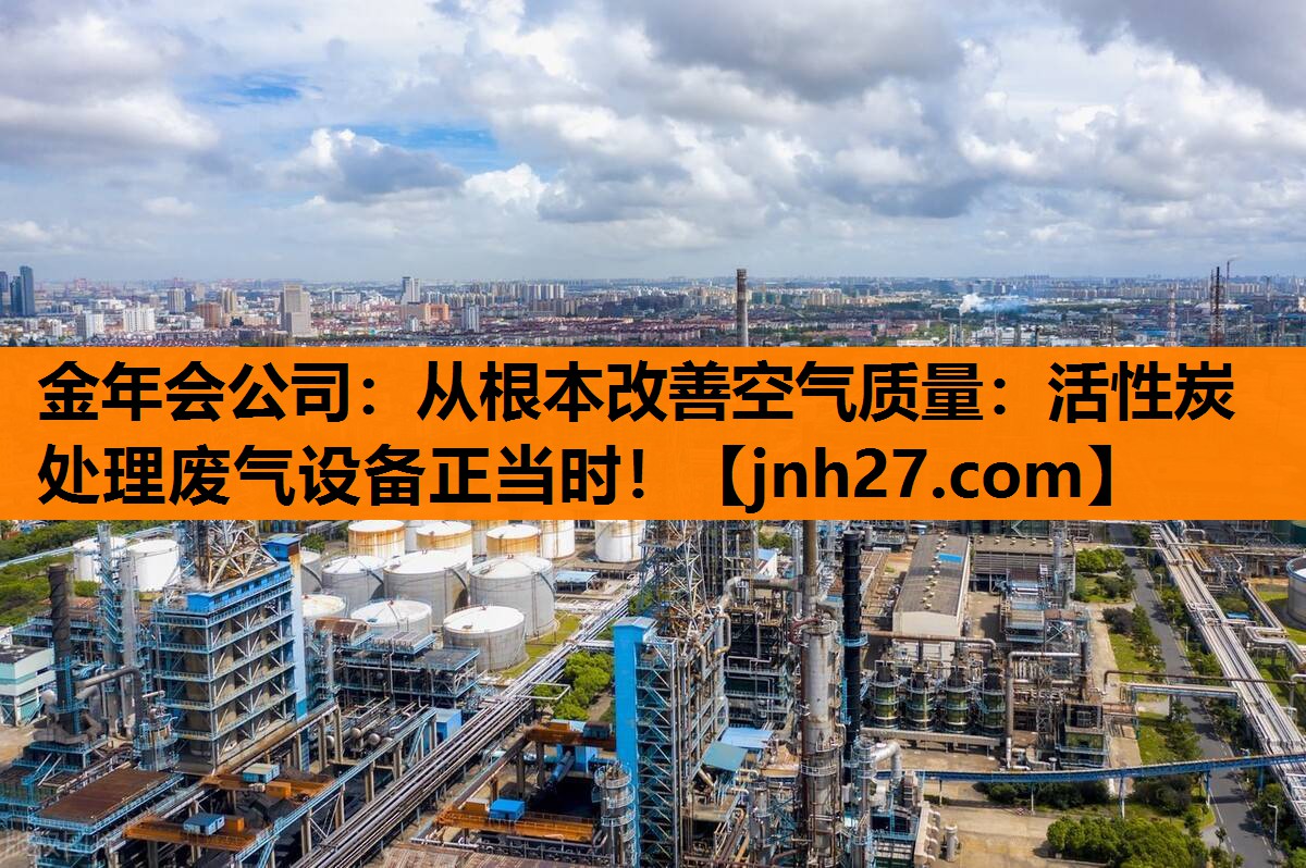 <strong>金年会公司：从根本改善空气质量：活性炭处理废气设备正当时！</strong>