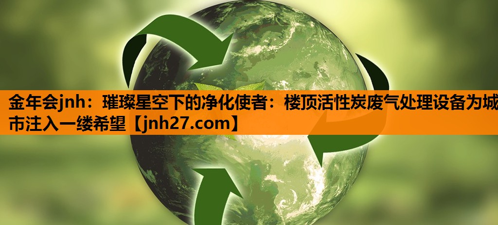 璀璨星空下的净化使者：楼顶活性炭废气处理设备为城市注入一缕希望