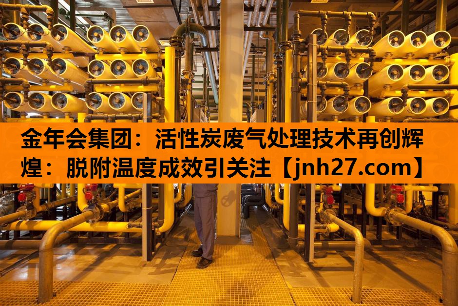 活性炭废气处理技术再创辉煌：脱附温度成效引关注