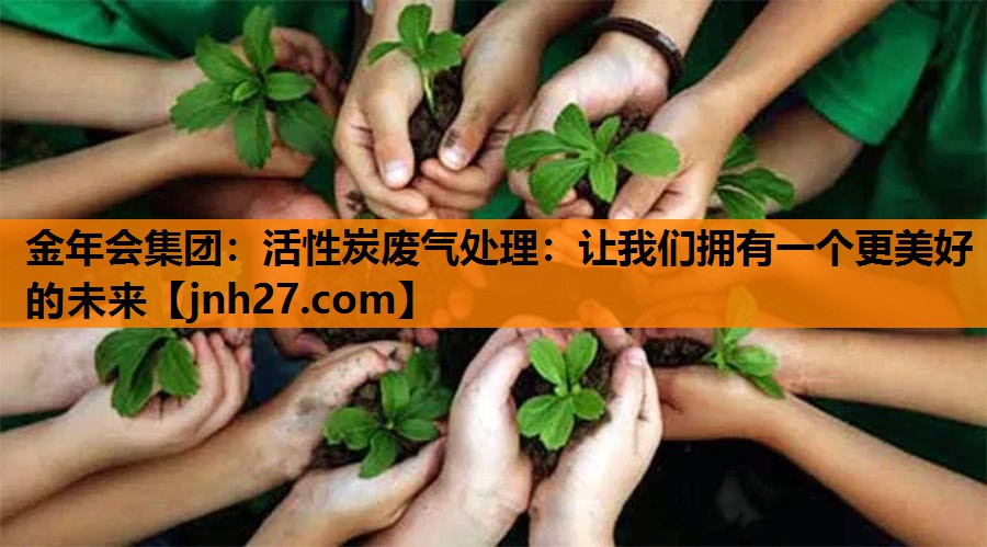 活性炭废气处理：让我们拥有一个更美好的未来
