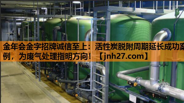 活性炭脱附周期延长成功案例，为废气处理指明方向！