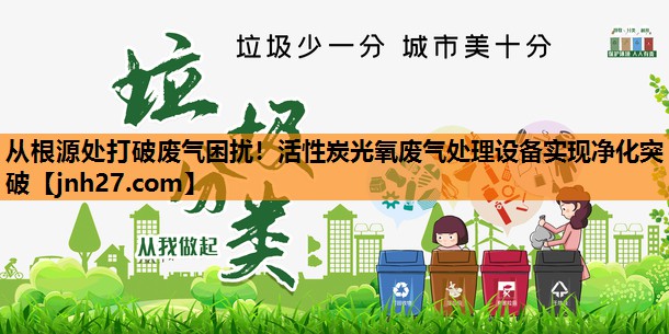 从根源处打破废气困扰！活性炭光氧废气处理设备实现净化突破