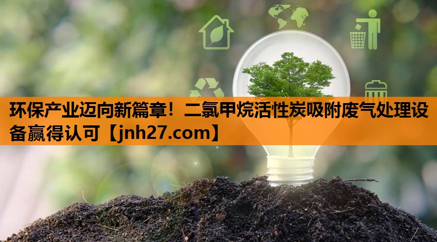 环保产业迈向新篇章！二氯甲烷活性炭吸附废气处理设备赢得认可