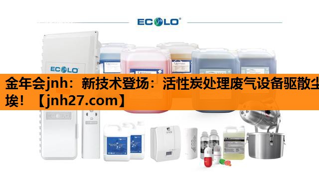 新技术登场：活性炭处理废气设备驱散尘埃！