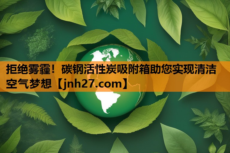 拒绝雾霾！碳钢活性炭吸附箱助您实现清洁空气梦想