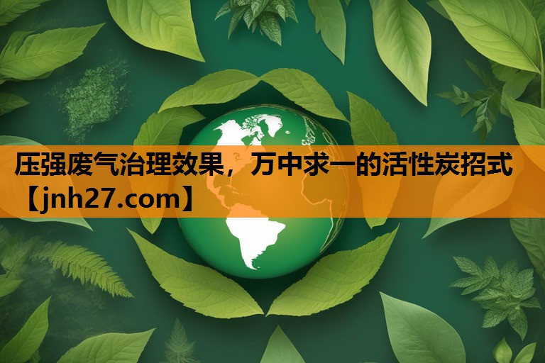 压强废气治理效果，万中求一的活性炭招式