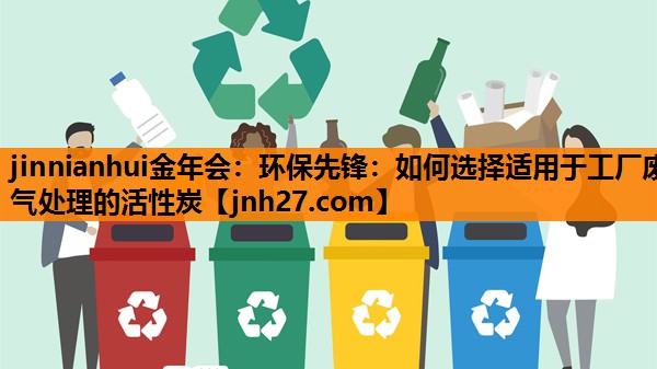 环保先锋：如何选择适用于工厂废气处理的活性炭