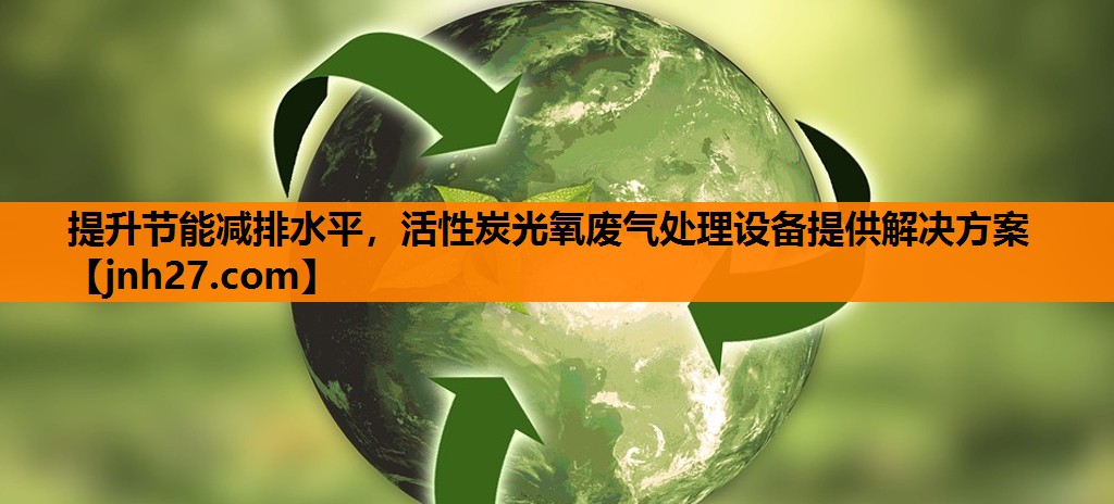提升节能减排水平，活性炭光氧废气处理设备提供解决方案