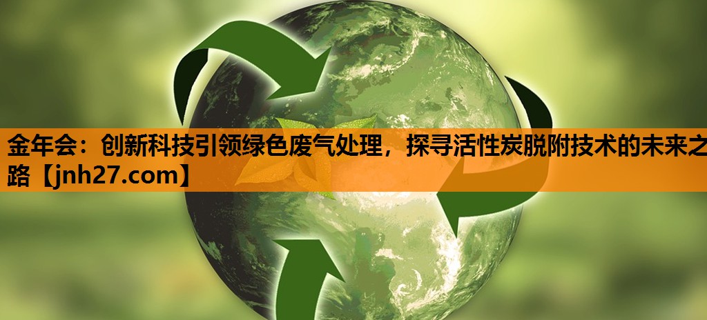 创新科技引领绿色废气处理，探寻活性炭脱附技术的未来之路