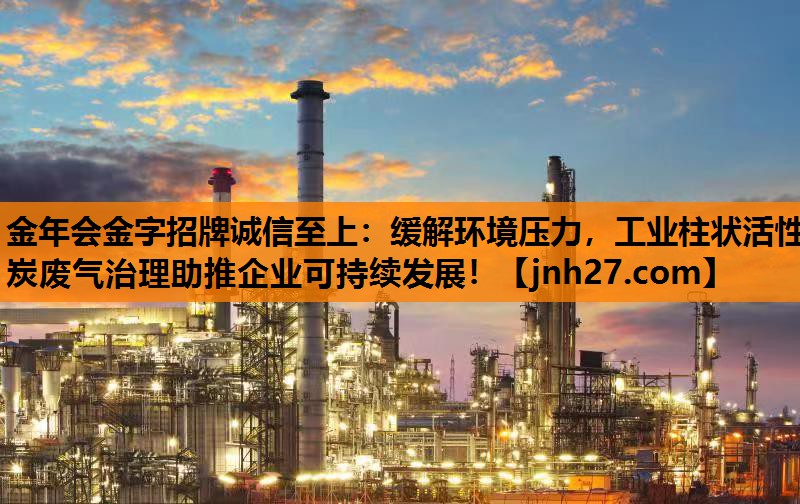 缓解环境压力，工业柱状活性炭废气治理助推企业可持续发展！