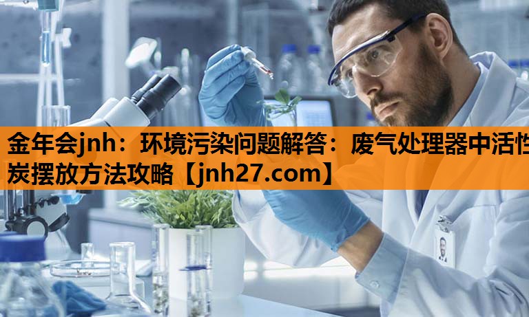 环境污染问题解答：废气处理器中活性炭摆放方法攻略