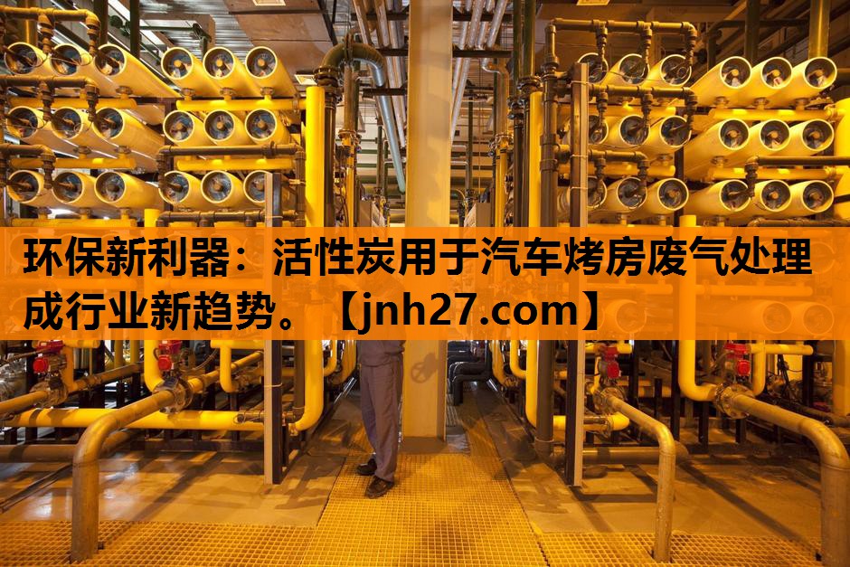 环保新利器：活性炭用于汽车烤房废气处理成行业新趋势。