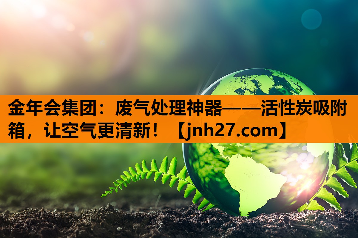 废气处理神器——活性炭吸附箱，让空气更清新！