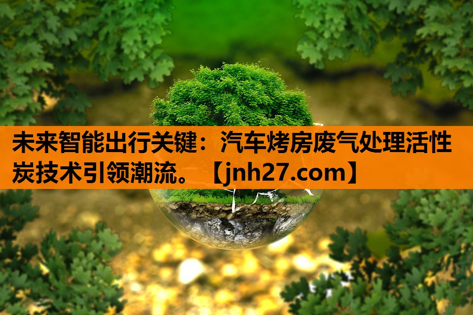 未来智能出行关键：汽车烤房废气处理活性炭技术引领潮流。
