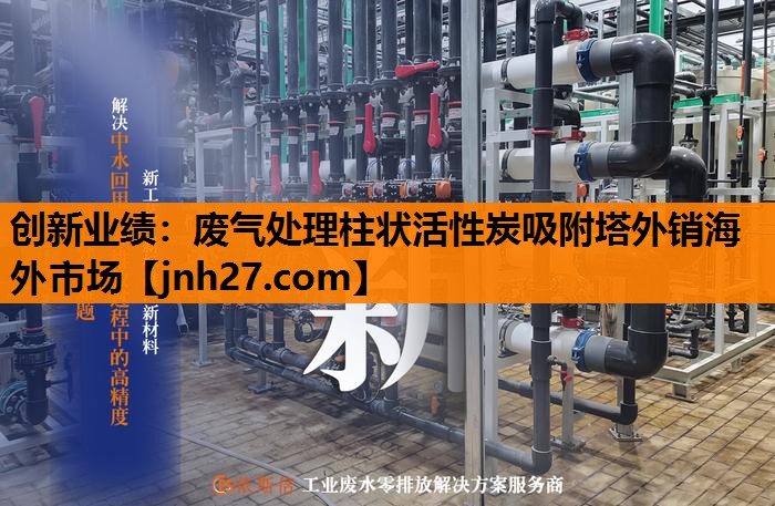 创新业绩：废气处理柱状活性炭吸附塔外销海外市场