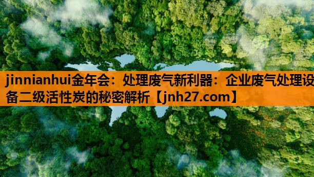 处理废气新利器：企业废气处理设备二级活性炭的秘密解析