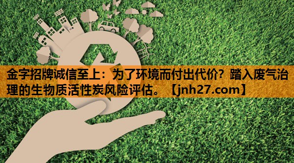 为了环境而付出代价？踏入废气治理的生物质活性炭风险评估。